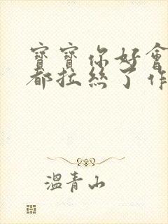 宝宝你好会夹啊都拉丝了作文