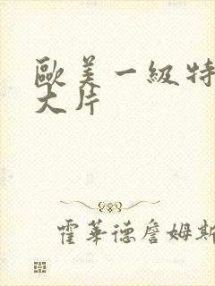 欧美一级特黄a大片