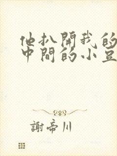 他扒开我的腿吃中间的小豆豆