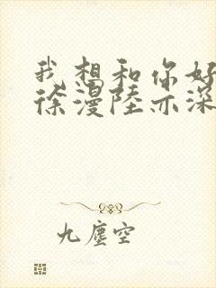 我想和你好好的徐漫陆亦深