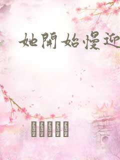 她开始慢迎迎合