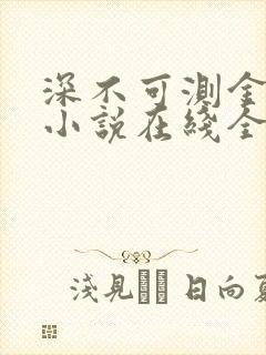 深不可测金银花小说在线全文免费阅读