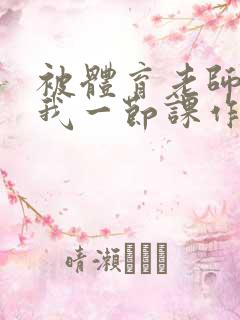 被体育老师c了我一节课作文