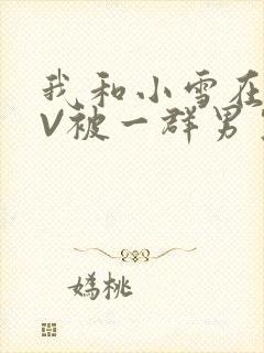 我和小雪在KTV被一群男生小说