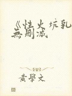 《性火坑乳燕》无删减