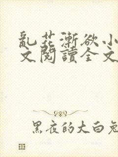 乱花渐欲小说全文阅读全文