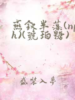 燕钗半落(nph)(琥珀糖)