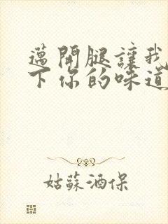 迈开腿让我尝一下你的味道一