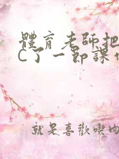 体育老师把渺渺C了一节课作文