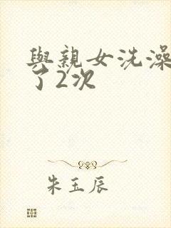 与亲女洗澡时伦了2次