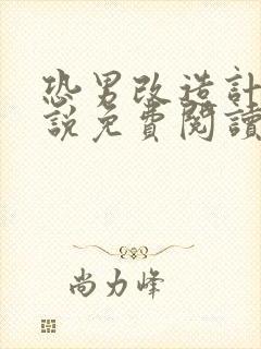 恐男改造计划小说免费阅读