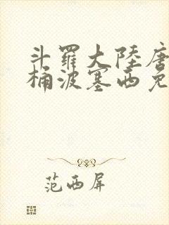 斗罗大陆唐三爆桶波塞西免费P站