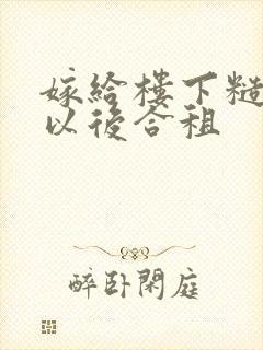 嫁给楼下糙汉后以后合租