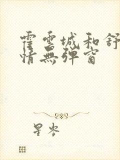 霍云城和舒言抒情无弹窗