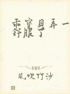 乖宝贝弄一下就舒服了