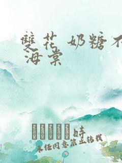 双花 奶糖不甜 海棠