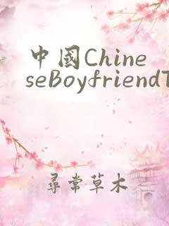 中国ChineseBoyfriendTV