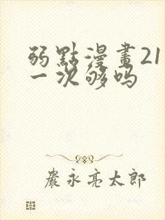 弱点漫画21话一次够吗