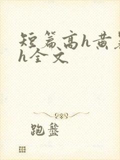 短篇高h黄暴辣h全文