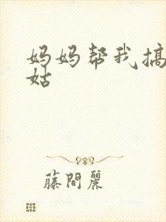 妈妈帮我搞定姑姑