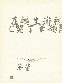 在逃生游戏里被C哭了笔趣阁