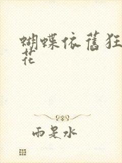 蝴蝶依旧狂恋着花