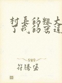 村长的粗大挺进了我的密道