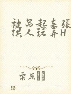 被吊起来张开腿供人玩弄H