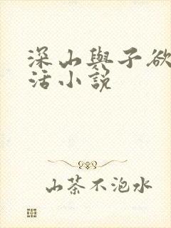 深山与子欲乱生活小说