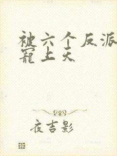 被六个反派爸爸宠上天