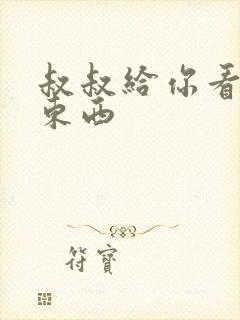 叔叔给你看个好东西