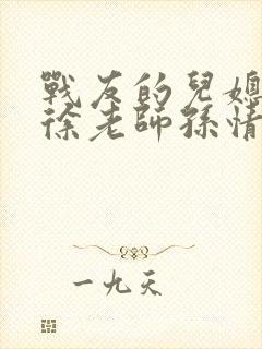 战友的儿媳老王徐老师孙情