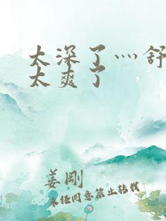 太深了灬舒服灬太爽了