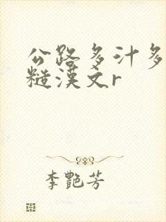 公路多汁多肉的糙汉文r