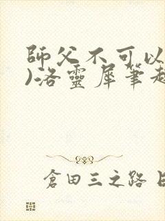 师父不可以(限)洛灵犀笔趣阁