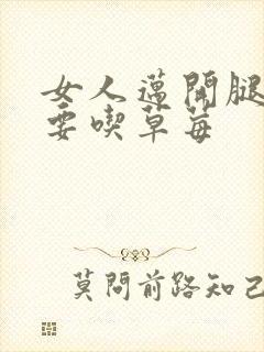 女人迈开腿男人要吃草莓