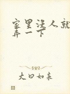 家里没人就让你弄一下