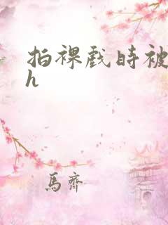 拍裸戏时被c了h