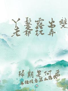 丫鬟露出双乳让老爷玩弄