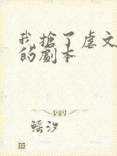 我抢了虐文男主的剧本