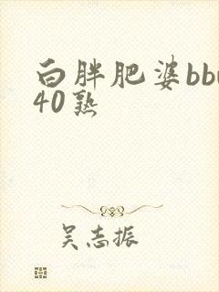 白胖肥婆bbw40熟