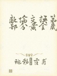 敌伦交换第11部分黄金岁月