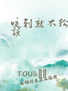 咬到就不松口小说