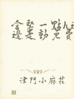 含紧一点h边做边走动免费