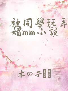 被同学玩弄的妩媚mm小说