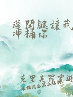 迈开腿让我的坤坤桶你