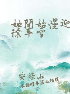 她开始慢迎迎合徐平雪