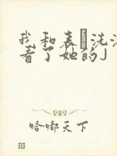 我和表妺洗澡我看了她的J