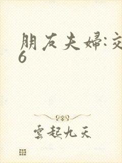 朋友夫妇:交换6