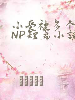 小受被多个攻强NP短篇小说